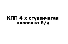 КПП 4-х ступенчатая классика б/у